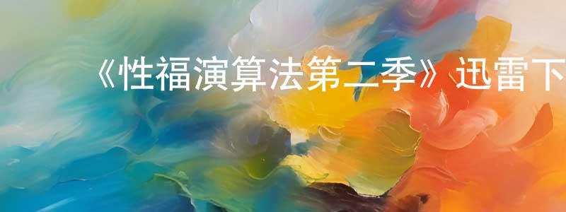 ﻿曹志伟的动漫综艺大全,﻿《性福演算法第二季》迅雷下载/在线观看-都市情感-美剧天堂